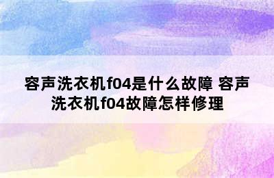 容声洗衣机f04是什么故障 容声洗衣机f04故障怎样修理